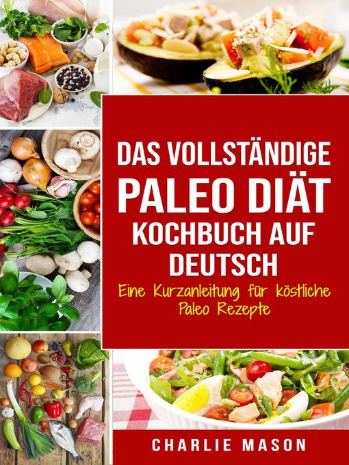 Title details for Das vollständige Paleo Diät Kochbuch Auf Deutsch/ the Complete Paleo Diet Cookbook In German Eine Kurzanleitung für köstliche Paleo Rezepte by Charlie Mason - Available